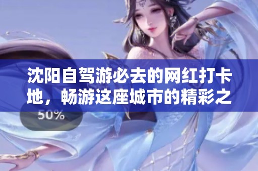 沈阳自驾游必去的网红打卡地，畅游这座城市的精彩之处