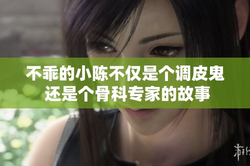 不乖的小陈不仅是个调皮鬼 还是个骨科专家的故事