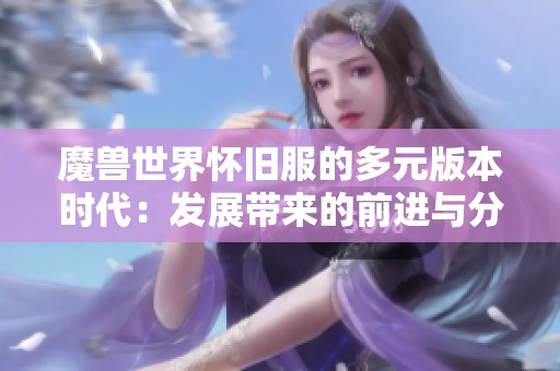 魔兽世界怀旧服的多元版本时代：发展带来的前进与分流探讨