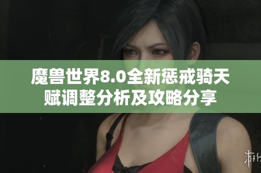 魔兽世界8.0全新惩戒骑天赋调整分析及攻略分享