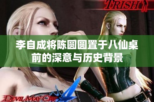 李自成将陈圆圆置于八仙桌前的深意与历史背景