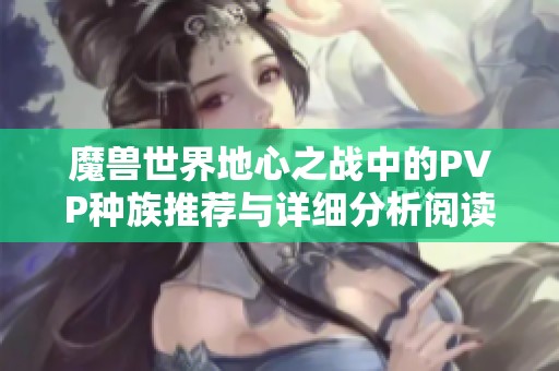 魔兽世界地心之战中的PVP种族推荐与详细分析阅读指南