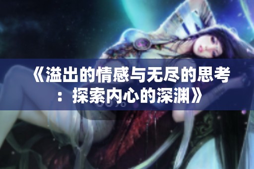《溢出的情感与无尽的思考：探索内心的深渊》