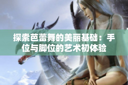 探索芭蕾舞的美丽基础：手位与脚位的艺术初体验