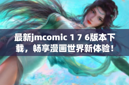 最新jmcomic 1 7 6版本下载，畅享漫画世界新体验！