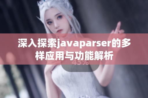深入探索javaparser的多样应用与功能解析