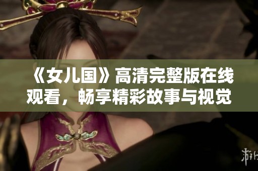 《女儿国》高清完整版在线观看，畅享精彩故事与视觉盛宴