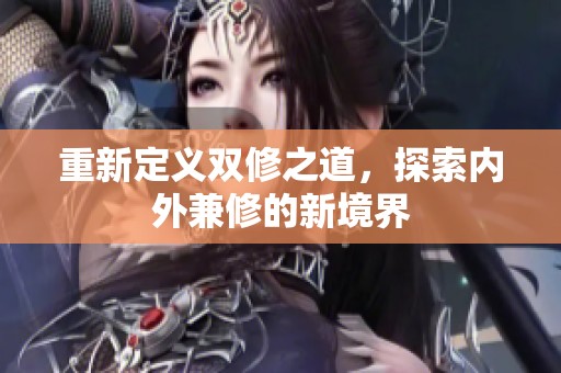 重新定义双修之道，探索内外兼修的新境界