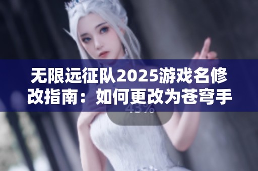 无限远征队2025游戏名修改指南：如何更改为苍穹手的新名称