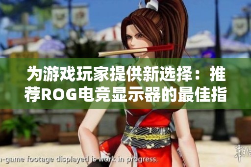 为游戏玩家提供新选择：推荐ROG电竞显示器的最佳指南