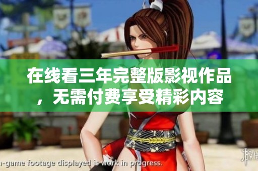 在线看三年完整版影视作品，无需付费享受精彩内容