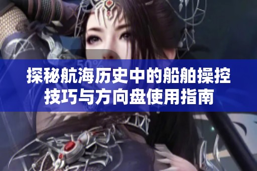 探秘航海历史中的船舶操控技巧与方向盘使用指南