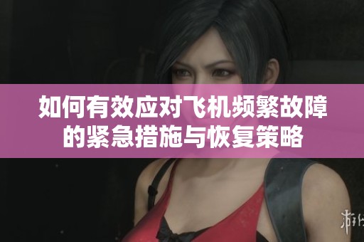 如何有效应对飞机频繁故障的紧急措施与恢复策略