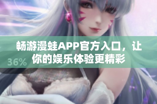 畅游漫蛙APP官方入口，让你的娱乐体验更精彩