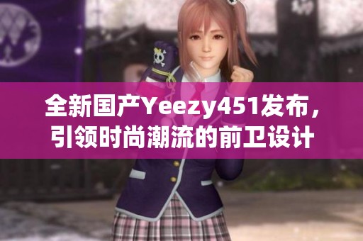 全新国产Yeezy451发布，引领时尚潮流的前卫设计