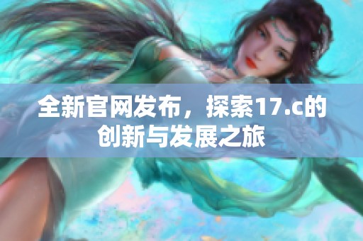 全新官网发布，探索17.c的创新与发展之旅