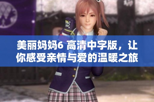 美丽妈妈6 高清中字版，让你感受亲情与爱的温暖之旅