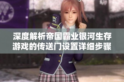 深度解析帝国霸业银河生存游戏的传送门设置详细步骤与技巧