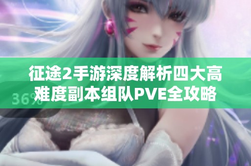 征途2手游深度解析四大高难度副本组队PVE全攻略