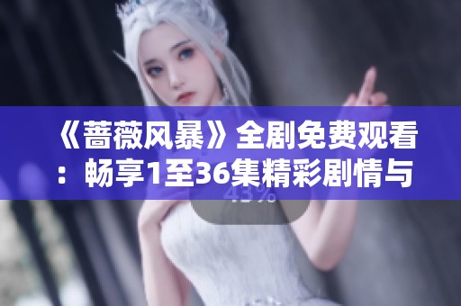 《蔷薇风暴》全剧免费观看：畅享1至36集精彩剧情与激烈对抗