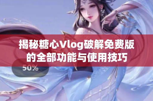 揭秘糖心Vlog破解免费版的全部功能与使用技巧