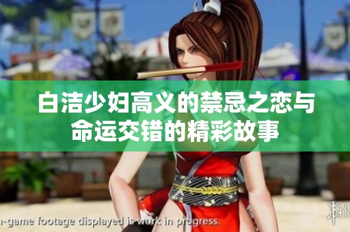 白洁少妇高义的禁忌之恋与命运交错的精彩故事