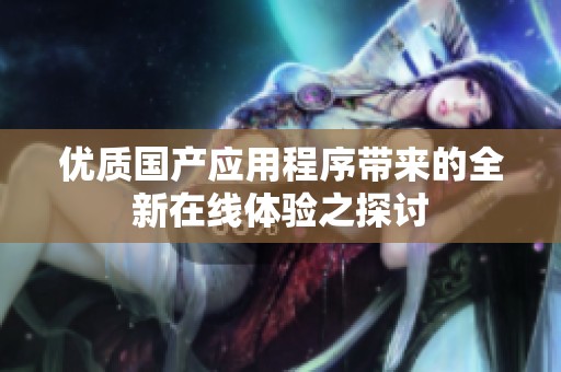 优质国产应用程序带来的全新在线体验之探讨