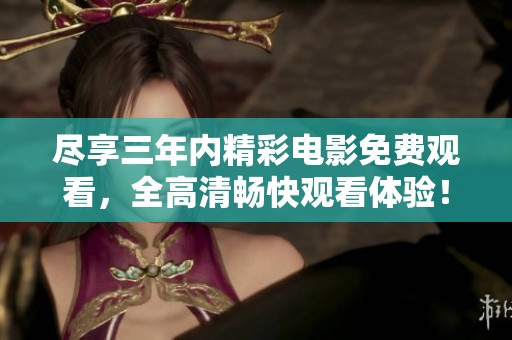 尽享三年内精彩电影免费观看，全高清畅快观看体验！