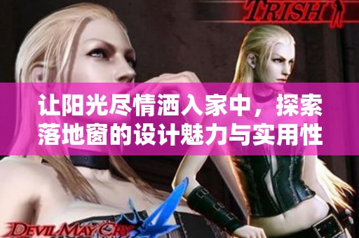让阳光尽情洒入家中，探索落地窗的设计魅力与实用性