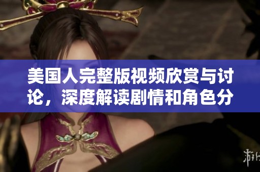 美国人完整版视频欣赏与讨论，深度解读剧情和角色分析