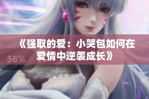 《强取的爱：小哭包如何在爱情中逆袭成长》