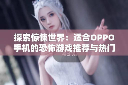 探索惊悚世界：适合OPPO手机的恐怖游戏推荐与热门小游戏合集