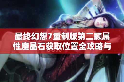 最终幻想7重制版第二颗属性魔晶石获取位置全攻略与详细指南分享