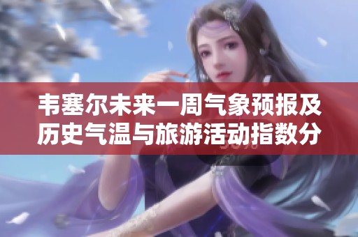 韦塞尔未来一周气象预报及历史气温与旅游活动指数分析