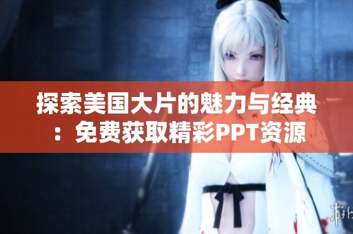 探索美国大片的魅力与经典：免费获取精彩PPT资源