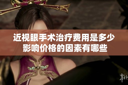 近视眼手术治疗费用是多少 影响价格的因素有哪些