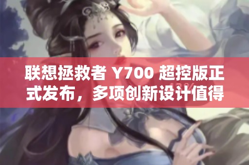 联想拯救者 Y700 超控版正式发布，多项创新设计值得期待