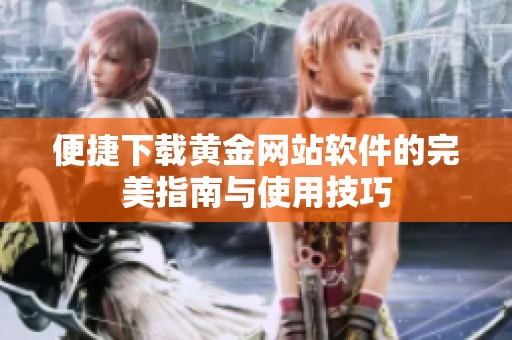 便捷下载黄金网站软件的完美指南与使用技巧