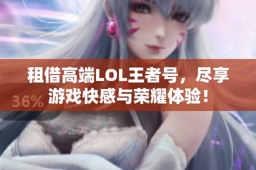 租借高端LOL王者号，尽享游戏快感与荣耀体验！