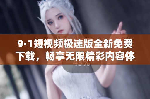 9·1短视频极速版全新免费下载，畅享无限精彩内容体验