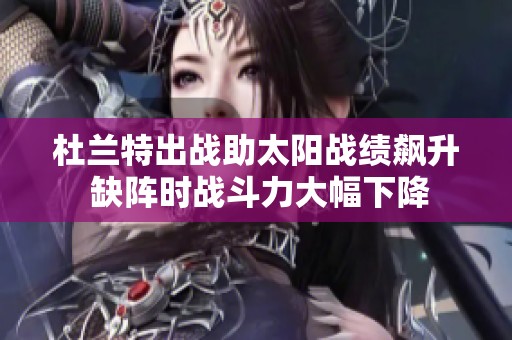 杜兰特出战助太阳战绩飙升 缺阵时战斗力大幅下降