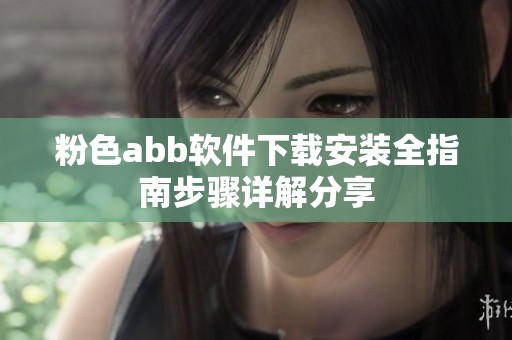 粉色abb软件下载安装全指南步骤详解分享