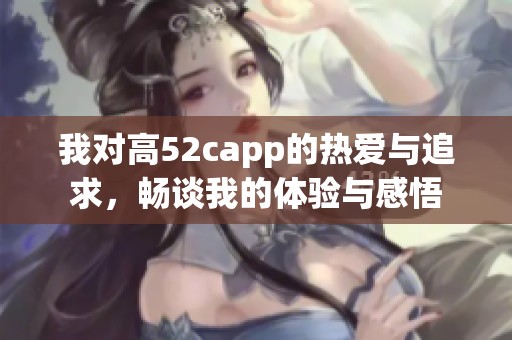 我对高52capp的热爱与追求，畅谈我的体验与感悟