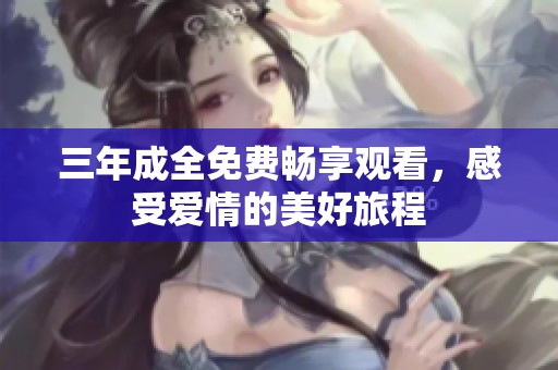 三年成全免费畅享观看，感受爱情的美好旅程