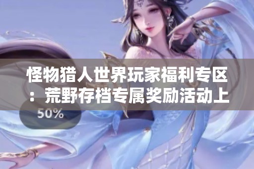 怪物猎人世界玩家福利专区：荒野存档专属奖励活动上线