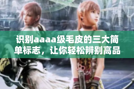 识别aaaa级毛皮的三大简单标志，让你轻松辨别高品质毛皮