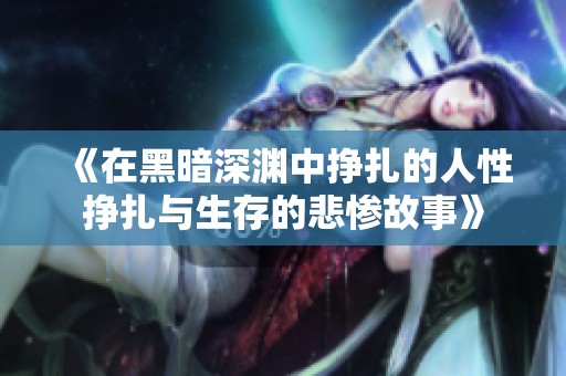 《在黑暗深渊中挣扎的人性挣扎与生存的悲惨故事》