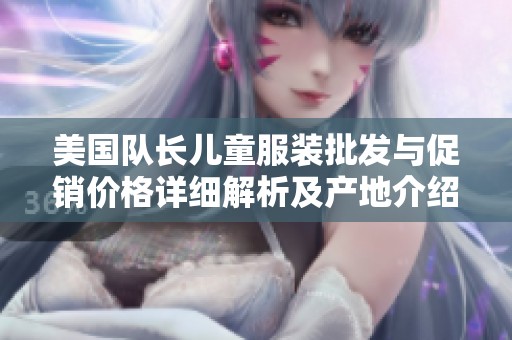 美国队长儿童服装批发与促销价格详细解析及产地介绍