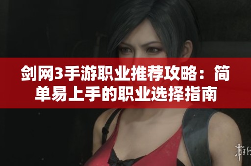 剑网3手游职业推荐攻略：简单易上手的职业选择指南