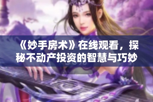 《妙手房术》在线观看，探秘不动产投资的智慧与巧妙技巧
